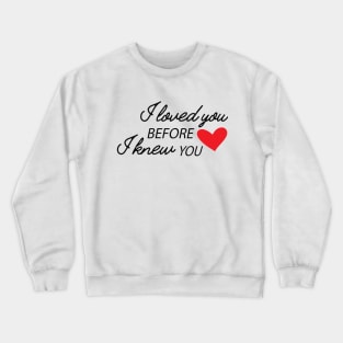 I love you before I knew you Crewneck Sweatshirt